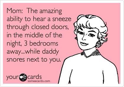 Mom - The amazing ability to hear a sneeze through closed doors, in the middle of the night, 3 bedrooms away, while daddy snores next to you