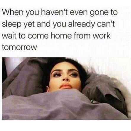 When you haven't even gone to sleep yet and you already can't wait to come home from work tomorrow | Funny Memes | Timeless Ideas